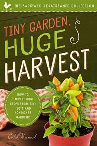 Tiny Garden Huge Harvest How to Harvest Huge Crops From Tiny Plots and Container Gardens