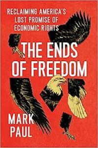 The Ends of Freedom Reclaiming America s Lost Promise of Economic Rights by Mark Paul PDF