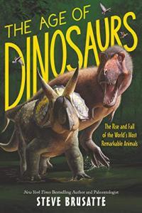 The Age of Dinosaurs The Rise and Fall of the World s Most Remarkable Animals by Steve Brusatt