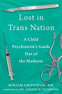 Lost in Trans Nation A Child Psychiatrist s Guide Out of the Madness Miriam Grossman