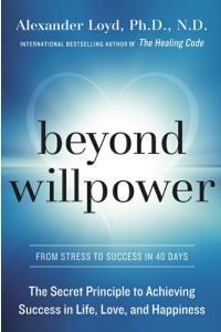 Beyond Willpower The Secret Principle to Achieving Success in Life Love and Happiness
