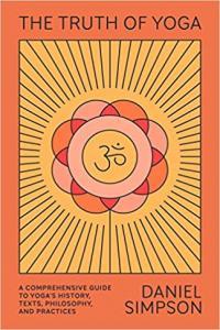 The Truth of Yoga A Comprehensive Guide to Yoga s History Texts Philosophy and Practices by
