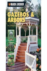 Black Decker The Complete Guide to Gazebos Arbors Ideas Techniques and Complete Plan