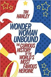 Wonder Woman Unbound The Curious History of the World s Most Famous Heroine by Tim Hanley EPUB