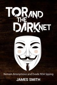 Tor and The Dark Net Remain Anonymous and Evade NSA Spying By James Smith
