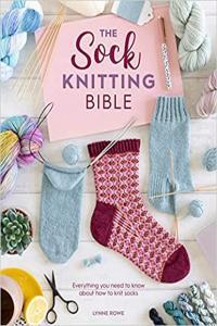 The Sock Knitting Bible Everything You Need to Know about How to Knit Socks by Lynne Rowe EPUB