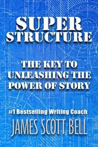 Super Structure The Key to Unleashing the Power of Story by James Scott Bell EPUB