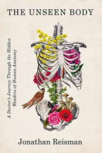 The Unseen Body A Doctor s Journey Through the Hidden Wonders of Human Anatomy by Jonathan Rei