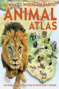 What s Where on Earth Animal Atlas The World s Wildlife as You ve Never Seen it Be
