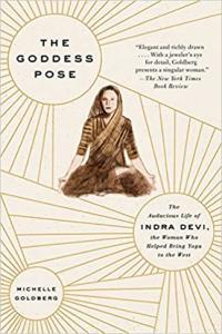 The Goddess Pose The Audacious Life of Indra Devi the Woman who Helped Bring Yoga to the West by M