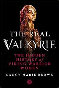 The Real Valkyrie The Hidden History of Viking Warrior Women by Nancy Marie Brown EPUB