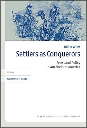 Settlers As Conquerors Free Land Policy in Antebellum America Transatlantische Historische Studien 58