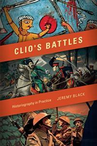 Clio s Battles Historiography in Practice by Jeremy M Black EPUB
