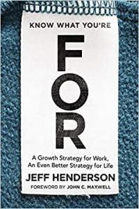 Know What You re FOR A Growth Strategy for Work An Even Better Strategy for Life by Jeff Hend
