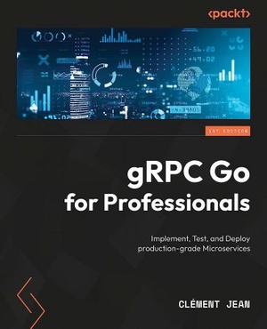 gRPC Go for Professionals Implement test and deploy production grade microservices