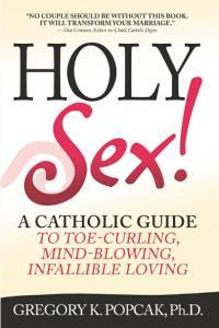 Holy Sex A Catholic Guide To Toe Curling Mind Blowing Infallible Loving By Gregory Popcak