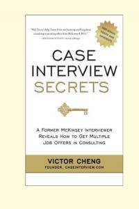 Case Interview Secrets A Former McKinsey Interviewer Reveals How to Get Multiple Job Offers