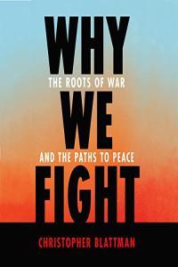 Christopher Blattman Why We Fight The Roots of War and the Paths to Peace