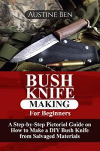 BUSH KNIFE MAKING FOR BEGINNERS A Step By Step Pictorial Guide on How to Make a DIY Bush Knife fro