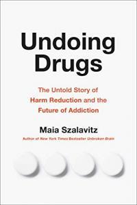 Undoing Drugs The Untold Story of Harm Reduction and the Future of Addiction by Maia Szalavitz EPUB