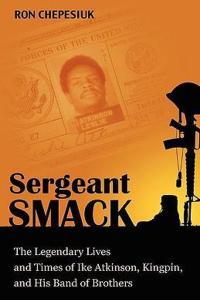 Sergeant Smack The Legendary Lives and Times of Ike Atkinson Kingpin and His Band of Brothers