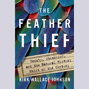 The Feather Thief: Beauty, Obsession, and the Natural History Heist of the Century - Kirk Wallace Johnson - 2018 (True Crime) [Audiobook] (miok) [WWR