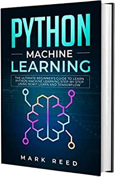 Python Machine Learning - The Ultimate Beginner's Guide to Learn Python Machine Learning Step by Step using Scikit-Learn