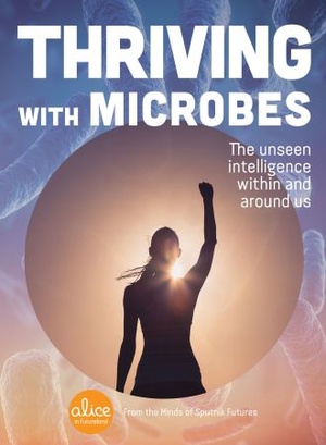 Thriving with Microbes - The Unseen Intelligence Within and Around Us (Alice in Futureland)