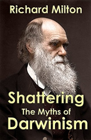 Shattering the Myths of Darwinism: A rational criticism of evolution theory - Richard Milton