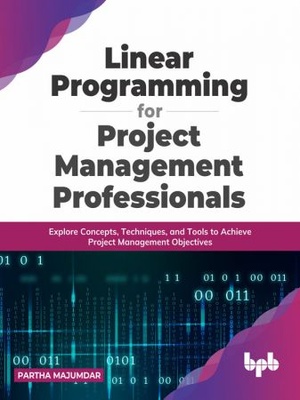 Linear Programming for Project Management Professionals - Explore Concepts, Techniques, and Tools