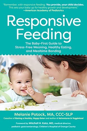 Responsive Feeding - The Baby-First Guide to Stress-Free Weaning, Healthy Eating, and Mealtime Bonding