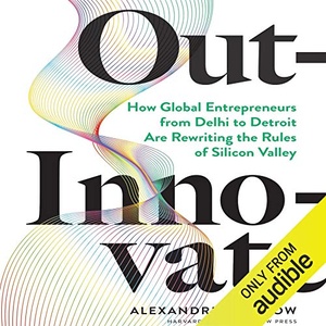 Out-Innovate: How Global Entrepreneurs - from Delhi to Detroit - Are Rewriting the Rules of Silicon Valley