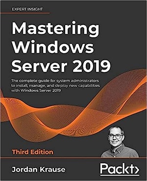 Mastering Windows Server 2019: The complete guide for system administrators to install, manage, and deploy new capabilities with Windows Server 2019,
