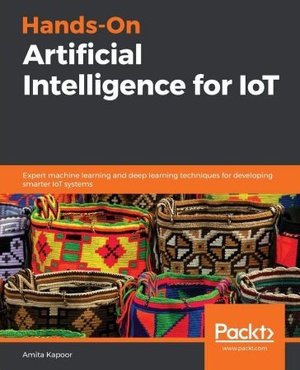 Hands-On Artificial Intelligence for IoT - Expert Machine Learning and Deep Learning Techniques...