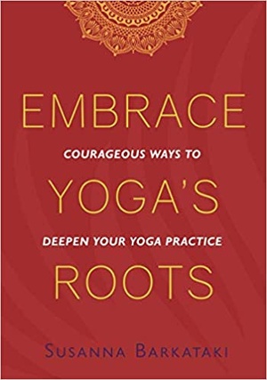 Embrace Yoga's Roots: Courageous Ways to Deepen Your Yoga Practice 2020 By Susanna Barkataki