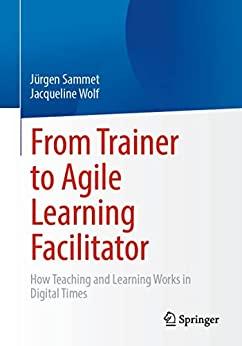 From Trainer to Agile Learning Facilitator - How Teaching and Learning Works in Digital Times