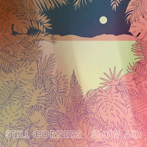 dream pop electronic 2018 Still Corners Slow Air FLAC Tracks 100 XY