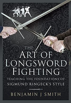 The Art of Longsword Fighting - Teaching the Foundations of Sigmund Ringeck ' s Style