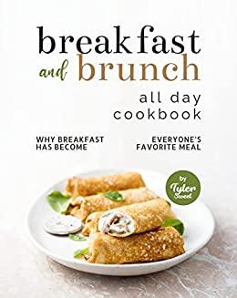 Breakfast and Brunch All Day Cookbook - Why Breakfast Has Become Everyone's Favorite Meal