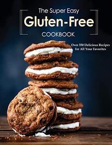 The Super Easy Gluten Free Cookbook - Over 350 Delicious Recipes for All Your Favorites