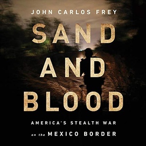 Sand and Blood: America's Stealth War on the Mexico Border - John Carlos Frey - 2019 (Nonfiction) [Audiobook] (miok) [WWRG]