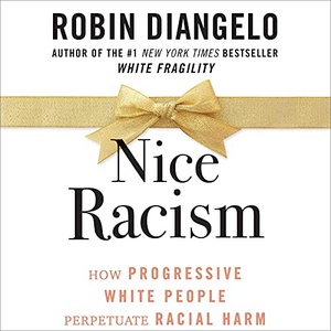 Nice Racism: How Progressive White People Perpetuate Racial Harm - Robin DiAngelo