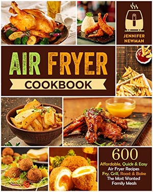 [ FreeCourseWeb ] Air Fryer Cookbook - 600 Affordable, Quick & Easy Air Fryer Recipes Fry, Grill, Roast & Bake The Most Wanted Family Meals