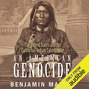 An American Genocide: The United States and the California Indian Catastrophe, 1846-1873 - Benjamin Madley 2016