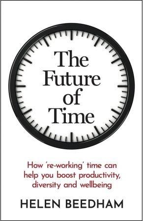 The Future of Time - How ' re-working ' time can help you boost productivity, diversity and wellbeing