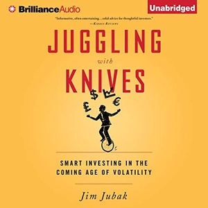 Juggling with Knives: Smart Investing in the Coming Age of Volatility - Jim Jubak