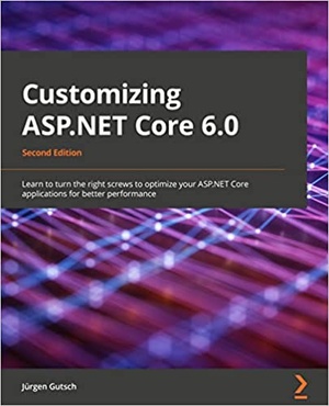 Customizing ASP.NET Core 6.0 - Learn to turn the right screws to optimize your ASP.NET Core applications, 2nd Edition