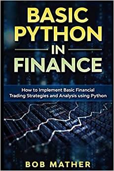 Basic Python in Finance - How to Implement Financial Trading Strategies and Analysis using Python by Bob Mather