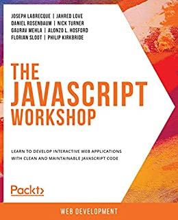 The JavaScript Workshop - Learn to Develop Interactive Web Applications with Clean and Maintainable JavaScript Code