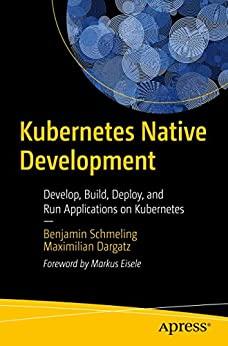 Kubernetes Native Development - Develop, Build, Deploy, and Run Applications on Kubernetes (True PDF EPUB)